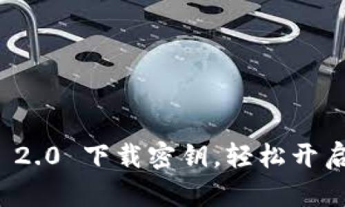 立即获取 Tokenim 2.0 下载密钥，轻松开启您的数字资产之旅！
