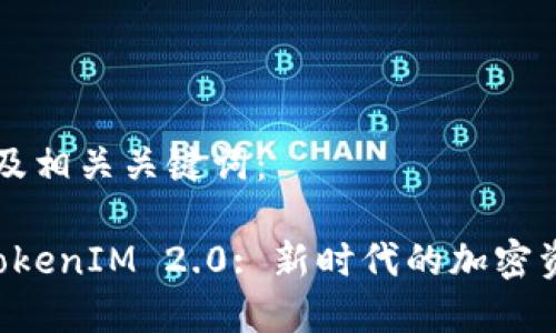 以下是和以及相关关键词：

星火矿池 TokenIM 2.0: 新时代的加密资产管理方案