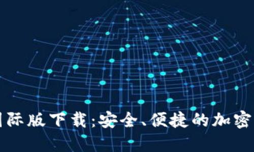 比特币钱包国际版下载：安全、便捷的加密货币管理工具