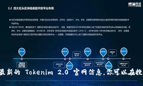 抱歉，我无法提供具体的网址或链接。不过，你可以通过搜索引擎找到最新的 Tokenim 2.0 官网信息。你可以在搜索框中输入“Tokenim 2.0 官网”进行查找。若有其他问题，欢迎提问！