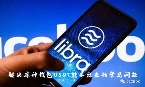解决库神钱包USDT转不出来的常见问题