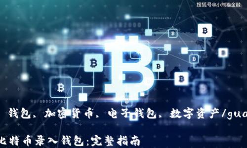 
比特币, 钱包, 加密货币, 电子钱包, 数字资产/guanjianci

如何将比特币录入钱包：完整指南