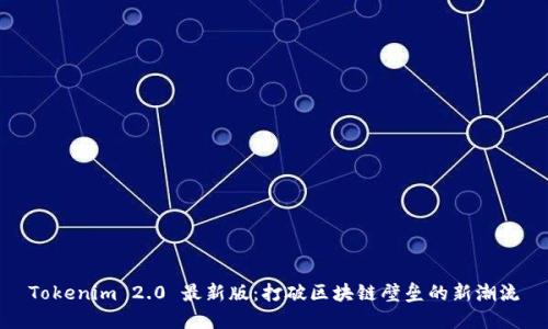 Tokenim 2.0 最新版：打破区块链壁垒的新潮流