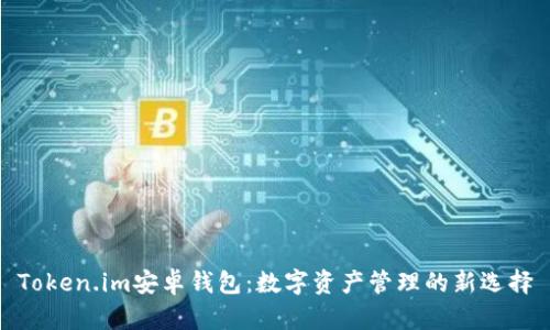 Token.im安卓钱包：数字资产管理的新选择