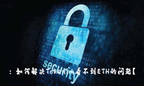 : 如何解决Tokenim看不到ETH的问题？