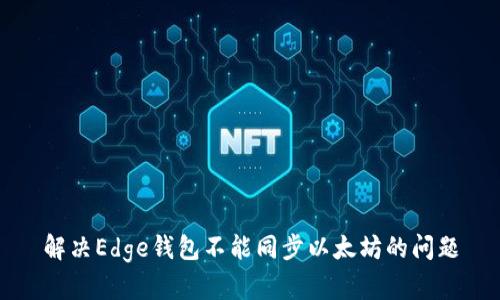 解决Edge钱包不能同步以太坊的问题