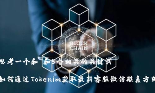 思考一个和 和5个相关的关键词

如何通过Tokenim获取最新客服微信联系方式
