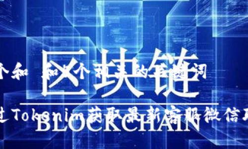 思考一个和 和5个相关的关键词

如何通过Tokenim获取最新客服微信联系方式