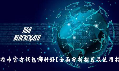 比特币官方钱包哪种好？全面分析推荐及使用指南