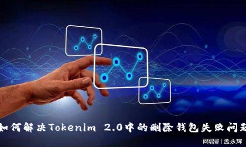 如何解决Tokenim 2.0中的删除钱包失败问题