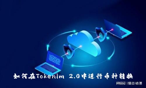 如何在Tokenim 2.0中进行币种转换