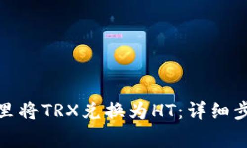 : 如何在钱包里将TRX兑换为HT：详细步骤与注意事项