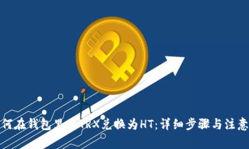 : 如何在钱包里将TRX兑换为HT：详细步骤与注意事项