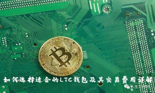 如何选择适合的LTC钱包及其交易费用详解