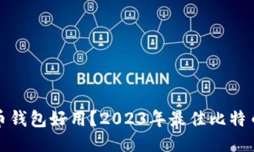 哪个比特币钱包好用？2023年最佳比特币钱包推荐