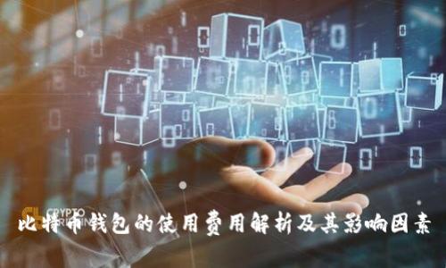 比特币钱包的使用费用解析及其影响因素