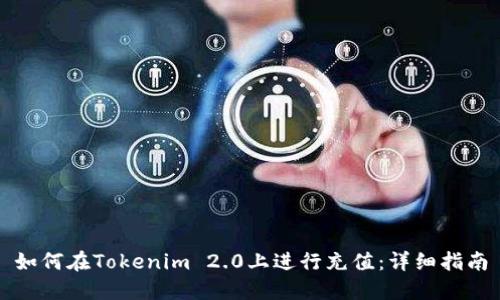 如何在Tokenim 2.0上进行充值：详细指南