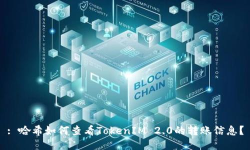 : 哈希如何查看TokenIM 2.0的转账信息？