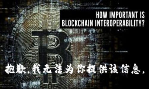 抱歉，我无法为你提供该信息。
