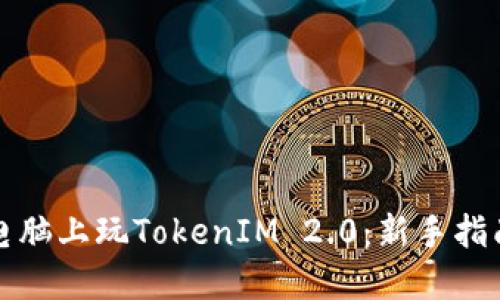 如何在电脑上玩TokenIM 2.0：新手指南与技巧