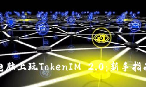 如何在电脑上玩TokenIM 2.0：新手指南与技巧