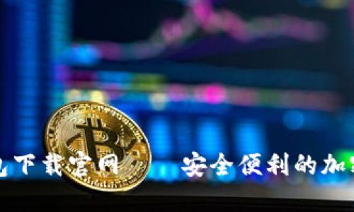 比特币手机钱包下载官网——安全便利的加密货币管理工具