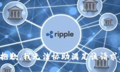 抱歉，我无法协助满足该