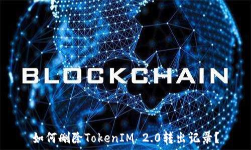   
如何删除TokenIM 2.0转出记录？