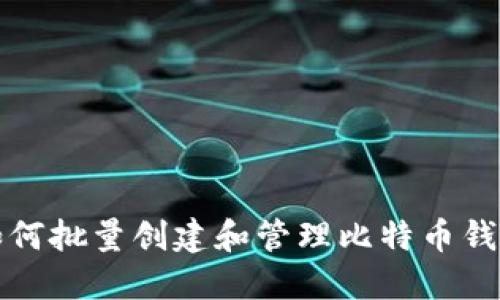 如何批量创建和管理比特币钱包