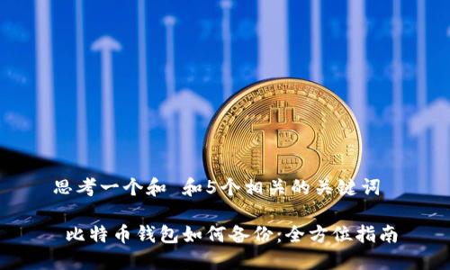 思考一个和 和5个相关的关键词

 比特币钱包如何备份：全方位指南