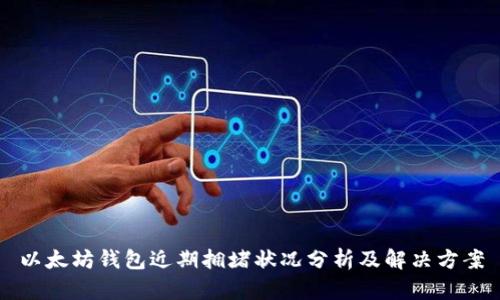 以太坊钱包近期拥堵状况分析及解决方案