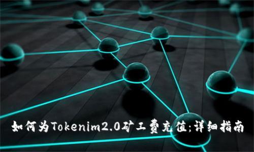 如何为Tokenim2.0矿工费充值：详细指南