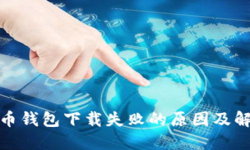 : 比特币钱包下载失败的原因及解决方案