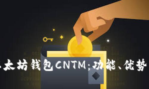 全面解析以太坊钱包CNTM：功能、优势与使用指南