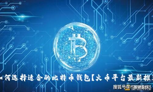如何选择适合的比特币钱包？火币平台最新推荐