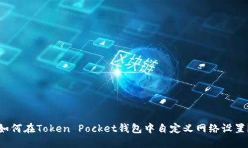 如何在Token Pocket钱包中自定义网络设置？