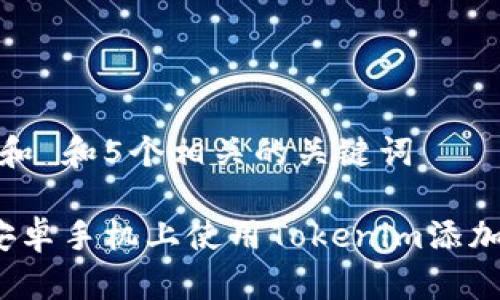 思考一个和 和5个相关的关键词

 如何在安卓手机上使用Tokenim添加新的币种
