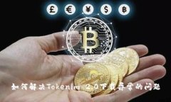 如何解决Tokenim 2.0下载异常