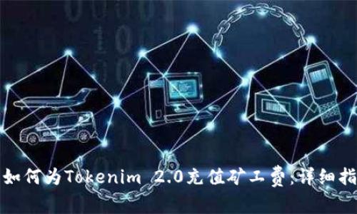 : 如何为Tokenim 2.0充值矿工费：详细指南