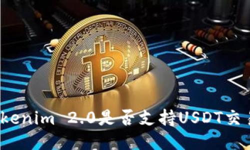 Tokenim 2.0是否支持USDT交易？