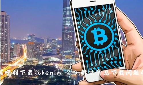 : 如何顺利下载Tokenim 2.0：解决常见下载问题的方法