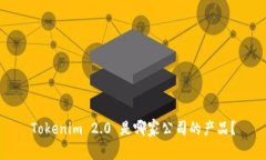 Tokenim 2.0 是哪家公司的产品？
