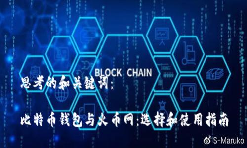 思考的和关键词：

比特币钱包与火币网：选择和使用指南