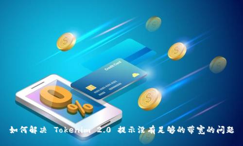 如何解决 Tokenim 2.0 提示没有足够的带宽的问题