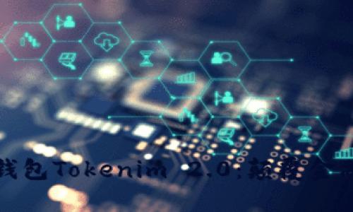 深入探索数字钱包Tokenim 2.0：颠覆金融生态的新趋势