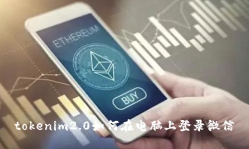 tokenim2.0如何在电脑上登录微信