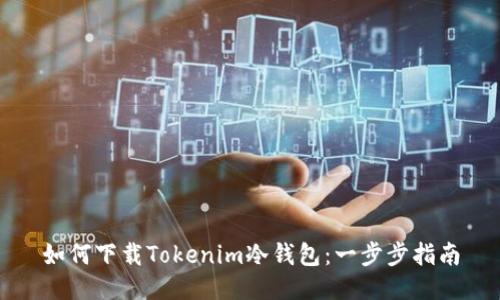 如何下载Tokenim冷钱包：一步步指南