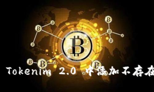 如何在 Tokenim 2.0 中添加不存在的币种