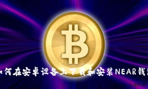 如何在安卓设备上下载和安装NEAR钱包