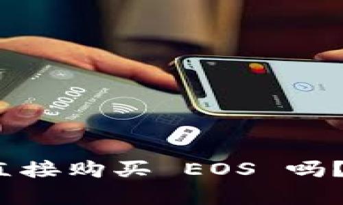 Tokenim 2.0 以前可以直接购买 EOS 吗？探索其变化与背后的原因